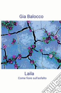 Laila. Come fiore sull'asfalto libro di Balocco Gia