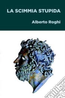 La scimmia stupida libro di Roghi Alberto