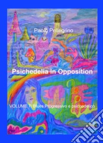 Psichedelia in opposition. Vol. 7: Blues progressivo e psichedelico libro di Pellegrino Paolo