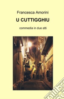 U cuttigghiu. Ediz. multilingue libro di Amorini Francesca