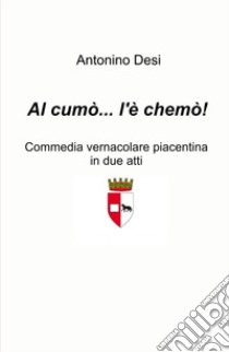 Al cumo... l'e chemo! Commedia vernacolare piacentina in due atti libro di Desi Antonino