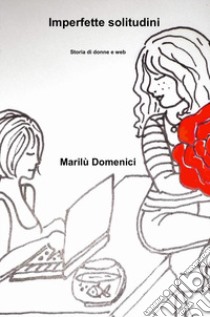 Imperfette solitudini. Storia di donne e web libro di Domenici Marilù