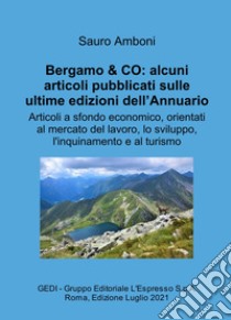 Bergamo & CO: alcuni articoli pubblicati sulle ultime edizioni dell'Annuario. Articoli a sfondo economico, orientati al mercato del lavoro, lo sviluppo, l'inquinamento e al turismo libro di Amboni Sauro