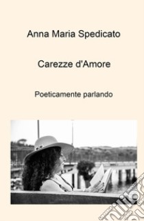 Carezze d'amore. Poeticamente parlando libro di Spedicato Anna Maria