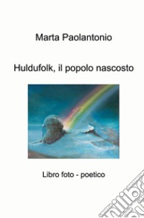 Huldufolk, il popolo nascosto. Libro foto - poetico libro di Paolantonio Marta