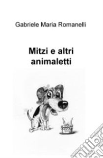 Mitzi e altri animaletti libro di Romanelli Gabriele Maria