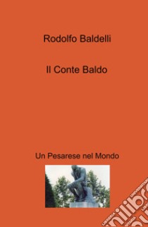 Il conte Baldo. Un pesarese nel mondo libro di Baldelli Rodolfo