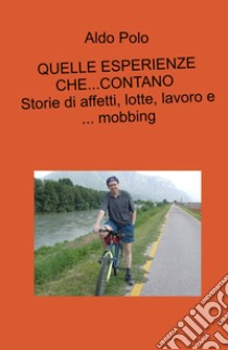 Quelle esperienze che... contano. Storie di affetti, lotte, lavoro e... mobbing libro di Polo Aldo