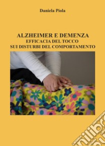 Alzheimer e demenza. Efficacia del tocco sui disturbi del comportamento libro di Piola Daniela