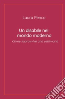 Un disabile nel mondo moderno. Come sopravvive una settimana libro di Penco Laura