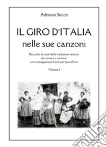 Il Giro d'Italia nelle sue canzoni. Vol. 1: Raccolta di canti della tradizione italiana da cantare e suonare con arrangiamenti facili per pianoforte libro di Secco Adriano