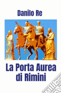 La Porta Aurea di Rimini libro di Danilo Re