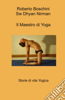 Il maestro di yoga. Storie di vita yogica libro di Boschini Roberto