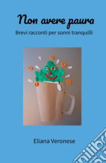 Non avere paura. Brevi racconti per sonni tranquilli libro di Veronese Eliana