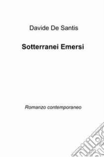 Sotterranei emersi. Romanzo contemporaneo libro di De Santis Davide