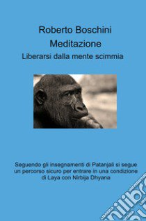 Meditazione. Liberarsi dalla mente scimmia libro di Boschini Roberto