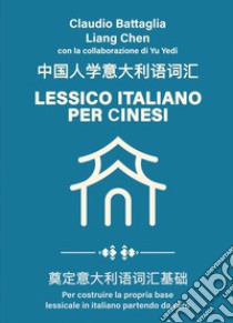 Lessico italiano per cinesi. Per costruire la propria base lessicale in italiano partendo da zero-Zhong Guo Ren Xue Yi Da Li Yu Ci Hui. Dian Ding Yi Da Li Yu Ci Hui Ji Chu. Ediz. bilingue libro di Battaglia Claudio