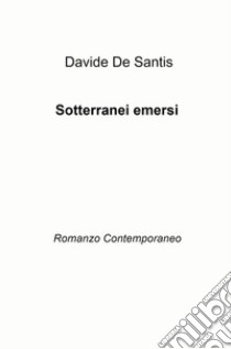 Sotterranei emersi. Romanzo contemporaneo libro di De Santis Davide