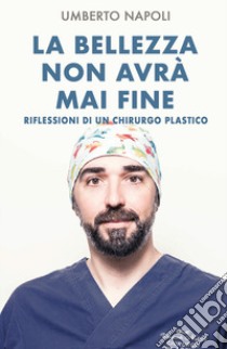 La bellezza non avrà mai fine. Riflessioni di un chirurgo plastico libro di Napoli Umberto