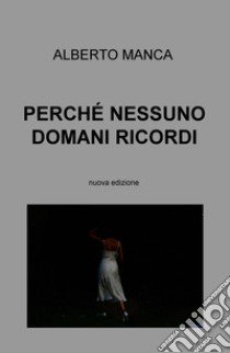 Perché nessuno domani ricordi. Nuova ediz. libro di Manca Alberto