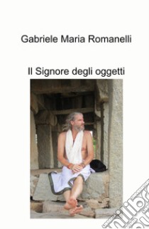 Il signore degli oggetti libro di Romanelli Gabriele Maria