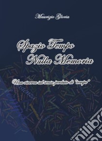 Spazio tempo nulla memoria. Una ricerca sul senso perduto di «tempo» libro di Gloria Maurizio