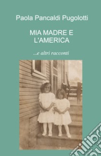 Mia madre e l'America... e altri racconti libro di Pancaldi Pugolotti Paola