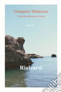 Rialzarsi. Poetiche riflessioni in versi libro di Delacroce Gianpiero