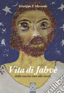 Vita di Jahvè dalla nascita sino alla morte libro di Merenda Giuseppe F.