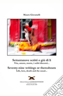 Settantanove scritti o giu di lì. Vita, amore, morte, i soliti discorsi...-Seventy-nine writings or thereabouts. Life, love, death and the usual... libro di Giovanelli Mauro