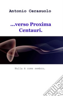 ...verso Proxima Centauri. Nulla è come sembra libro di Cerasuolo Antonio