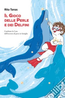 Il gioco delle perle e dei delfini. Cambiare la cura dell'eccesso di peso in famiglia libro di Tanas Rita