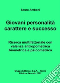 Giovani personalità carattere e successo. Ricerca multifattoriale con valenza antropometrica biometrica e psicometrica libro di Amboni Sauro