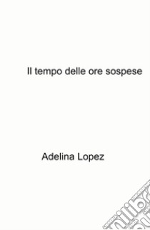 Il tempo delle ore sospese libro di Merlini Adele Margherita