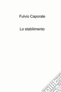 Lo stabilimento libro di Caporale Fulvio