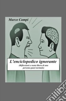 L'enciclopedico ignorante. Riflessioni a ruota libera di una persona quasi normale libro di Campi Marco