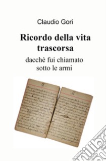 Ricordo della vita trascorsa dacché fui chiamato sotto le armi libro di Gori Claudio