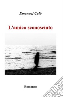 L'amico sconosciuto libro di Calò Emanuel