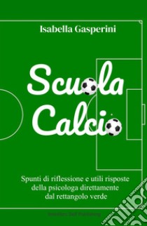 Scuola calcio. Spunti di riflessione e utili risposte della psicologa direttamente dal rettangolo verde. Nuova ediz. libro di Gasperini Isabella