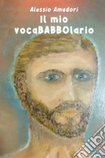 Il mio vocaBABBOlario. Un piccolo dizionario, semiserio e familiarpopolare libro di Amadori Alessio