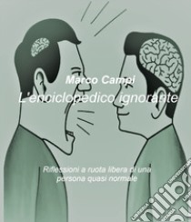 L'enciclopedico ignorante. Riflessioni a ruota libera di una persona quasi normale libro di Campi Marco