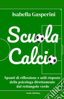 Scuola calcio. Spunti di riflessione e utili risposte della psicologa direttamente dal rettangolo verde. Nuova ediz. libro di Gasperini Isabella