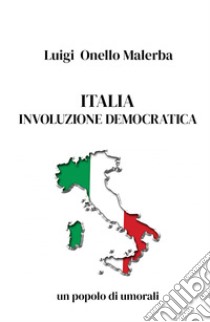 Italia involuzione democratica. Un popolo di umorali libro di Malerba Luigi Nello