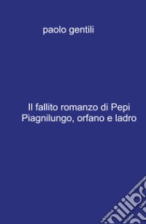 Il fallito romanzo di Pepi Piagnilungo, orfano e ladro libro di Gentili Paolo