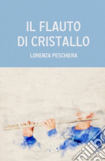 Il flauto di cristallo libro di Peschiera Lorenza