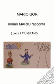 Nonno Mario racconta. (Per) i più grandi libro di Gori Mario