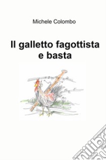 Il galletto fagottista e basta libro di Colombo Michele