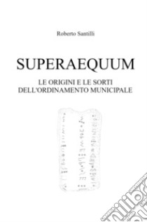 Superaequum. Le origini e le sorti dell'ordinamento municipale libro di Santilli Roberto