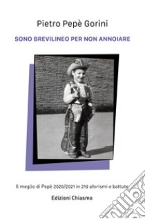 Sono brevilineo per non annoiare. Il meglio di Pepe 2020/2021 in 219 aforismi e battute libro di Gorini Pietro