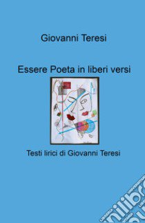 Essere poeta in liberi versi. Testi lirici di Giovanni Teresi libro di Teresi Giovanni